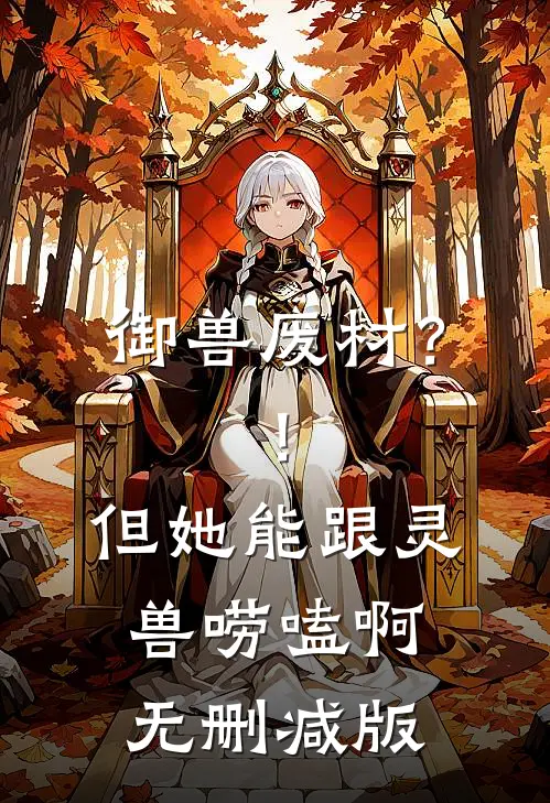 御兽废材？！但她能跟灵兽唠嗑啊无删减版