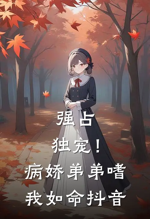强占，独宠！病娇弟弟嗜我如命抖音