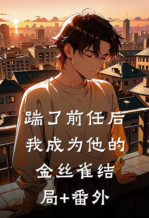 踹了前任后我成为他的金丝雀结局+番外