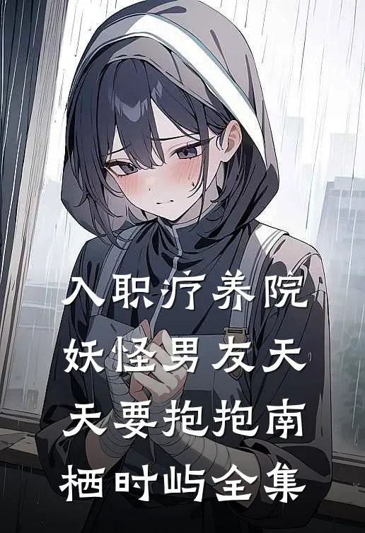 入职疗养院，妖怪男友天天要抱抱南栖时屿全集