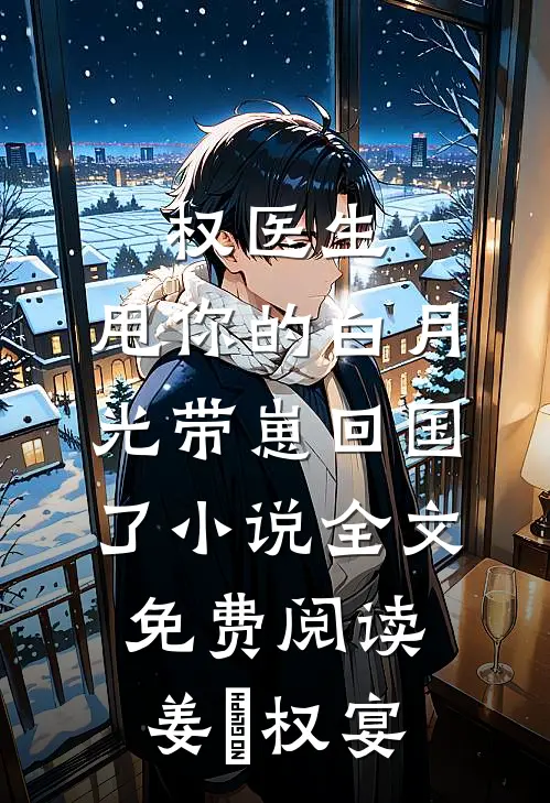 权医生，甩你的白月光带崽回国了小说全文免费阅读姜媃权宴