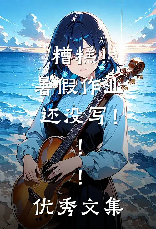 糟糕！暑假作业还没写！！！优秀文集