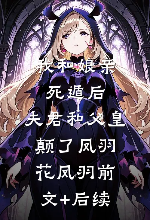 我和娘亲死遁后，夫君和父皇颠了凤羽花凤羽前文+后续