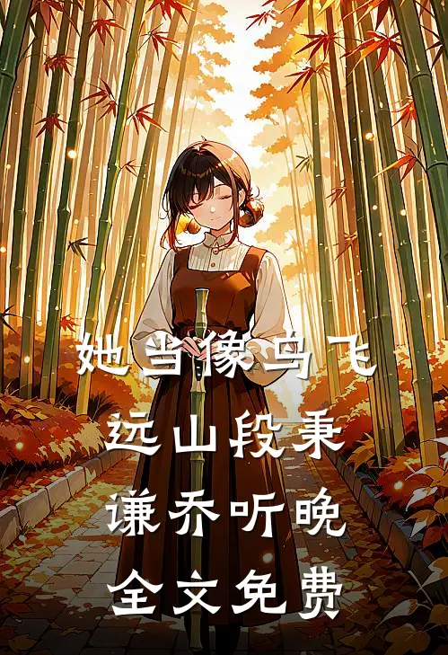 她当像鸟飞远山段秉谦乔听晚全文免费