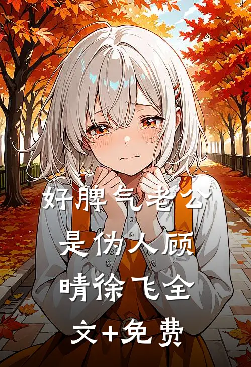 好脾气老公是伪人顾晴徐飞全文+免费