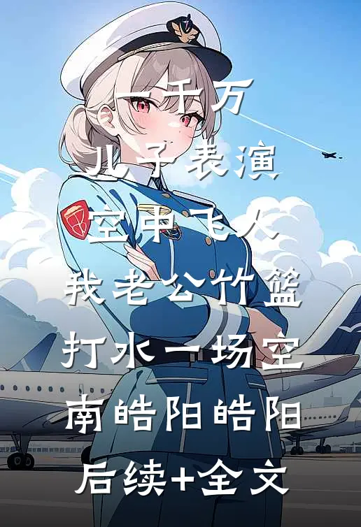 一千万，儿子表演空中飞人，我老公竹篮打水一场空南皓阳皓阳后续+全文