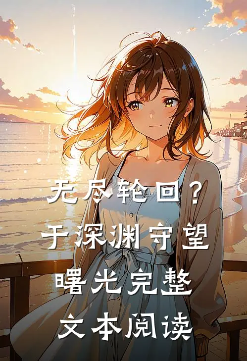 无尽轮回？于深渊守望曙光完整文本阅读