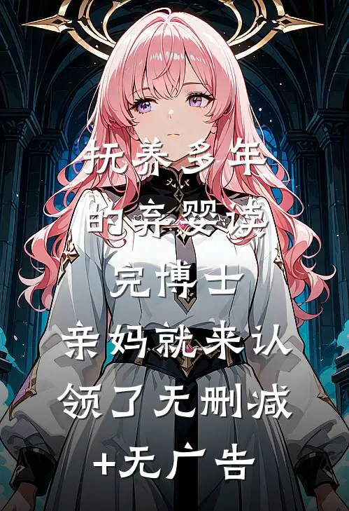 抚养多年的弃婴读完博士，亲妈就来认领了无删减+无广告