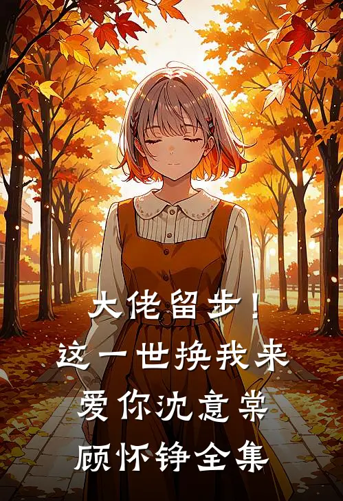 大佬留步！这一世换我来爱你沈意棠顾怀铮全集