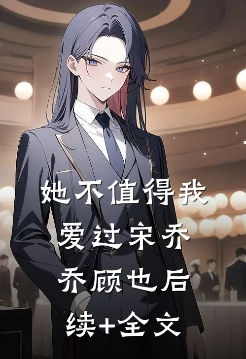 她不值得我爱过宋乔乔顾也后续+全文