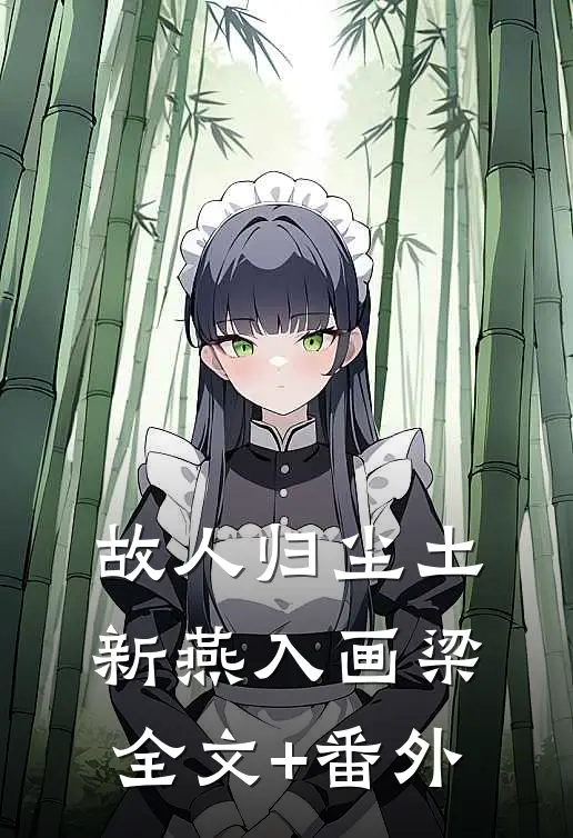 故人归尘土，新燕入画梁全文+番外