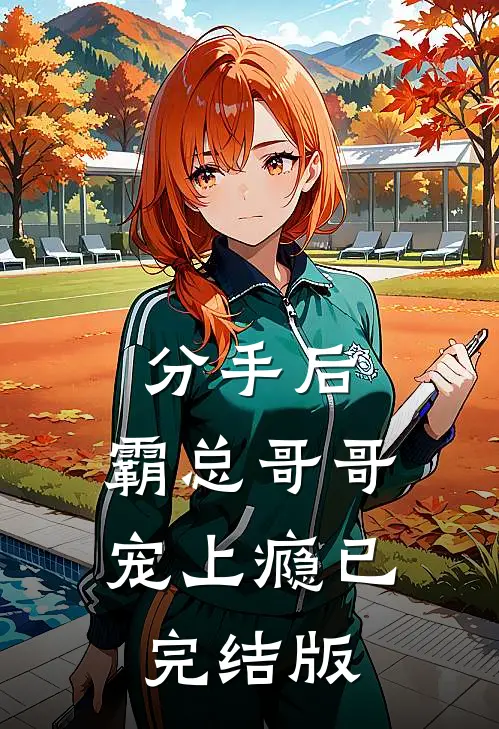 分手后，霸总哥哥宠上瘾已完结版