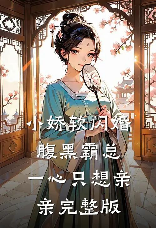 小娇软闪婚腹黑霸总，一心只想亲亲完整版