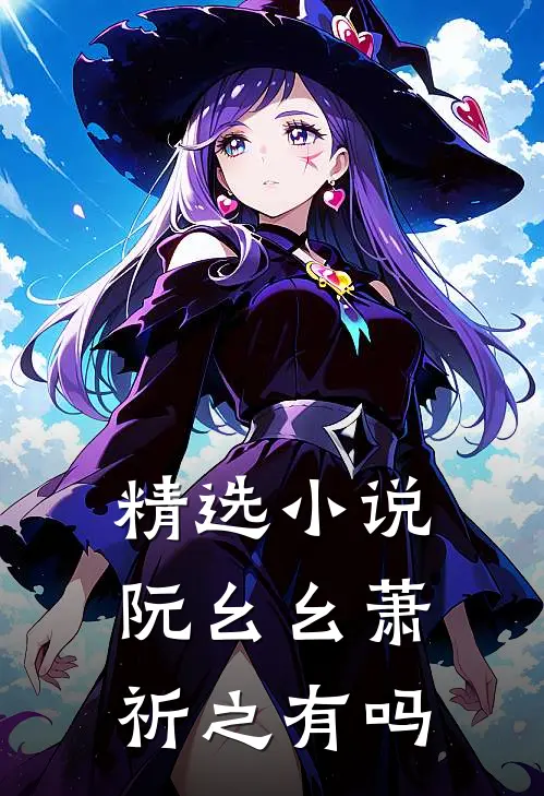 精选小说阮幺幺萧祈之有吗