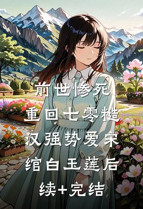 前世惨死，重回七零糙汉强势爱宋绾白玉莲后续+完结