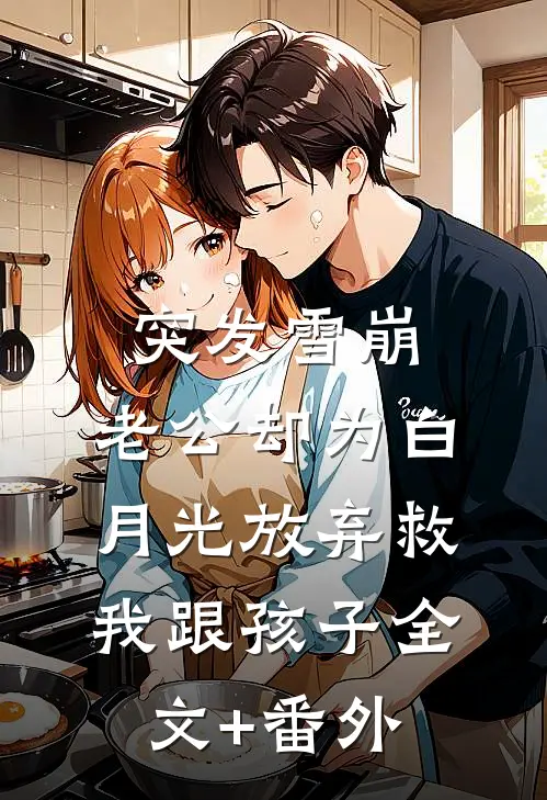 突发雪崩，老公却为白月光放弃救我跟孩子全文+番外