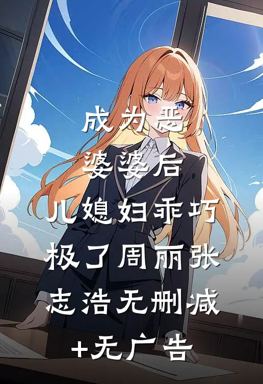 成为恶婆婆后，儿媳妇乖巧极了周丽张志浩无删减+无广告