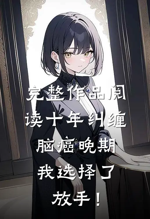 完整作品阅读十年纠缠：脑癌晚期，我选择了放手！