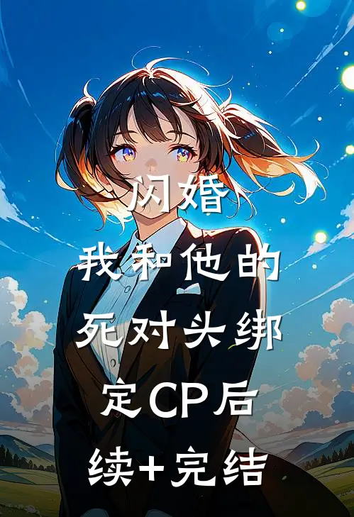 闪婚：我和他的死对头绑定CP后续+完结