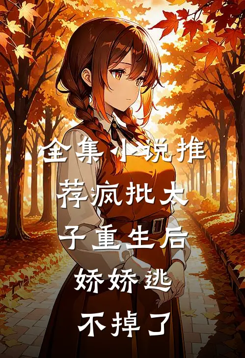全集小说推荐疯批太子重生后，娇娇逃不掉了