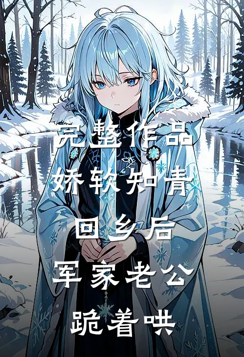 完整作品娇软知青回乡后，军家老公跪着哄