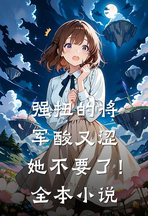 强扭的将军酸又涩，她不要了！全本小说