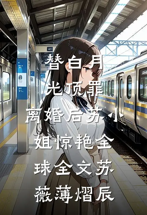 替白月光顶罪，离婚后苏小姐惊艳全球全文苏薇薄熠辰