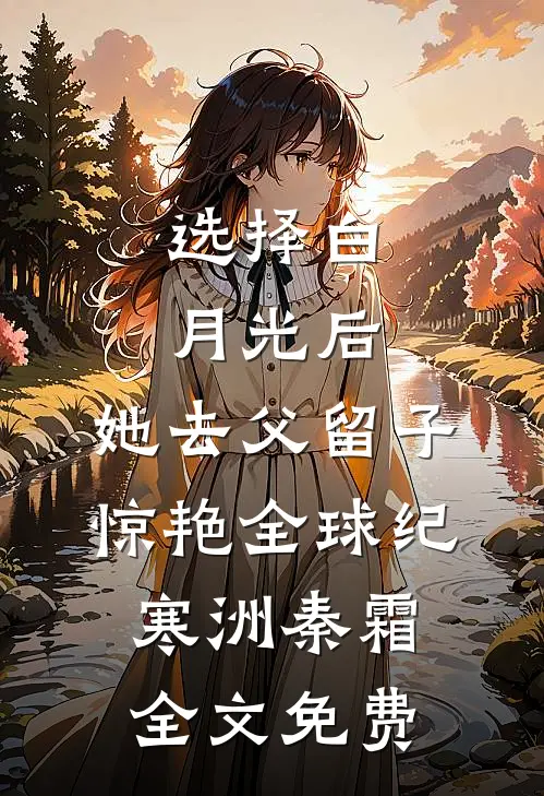 选择白月光后，她去父留子惊艳全球纪寒洲秦霜全文免费