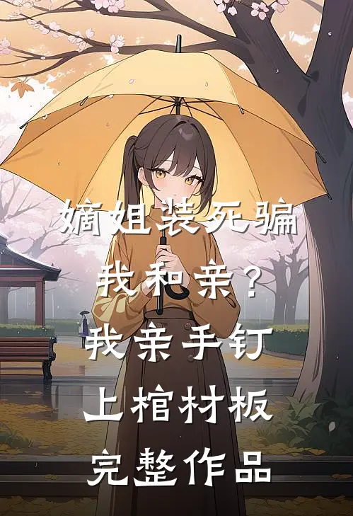 嫡姐装死骗我和亲？我亲手钉上棺材板完整作品