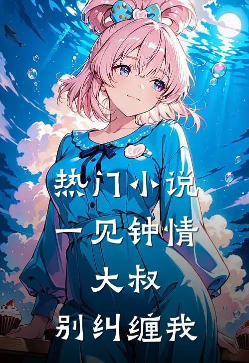 热门小说一见钟情：大叔，别纠缠我
