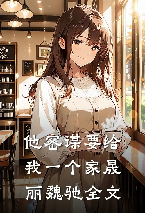 他密谋要给我一个家晟丽魏驰全文