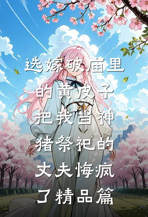 选嫁破庙里的黄皮子，把我当神猪祭祀的丈夫悔疯了精品篇
