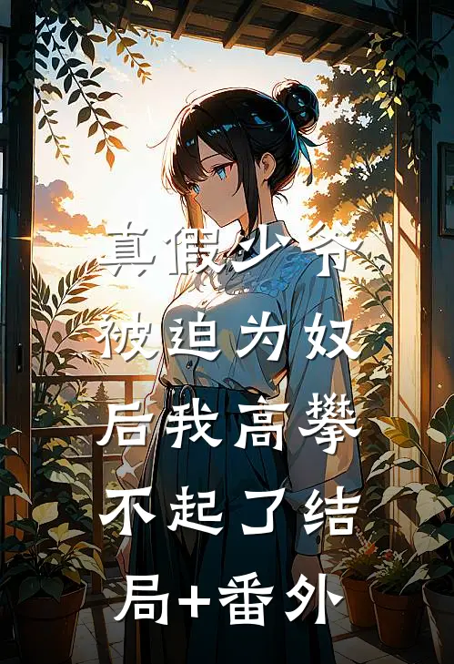 真假少爷：被迫为奴后我高攀不起了结局+番外