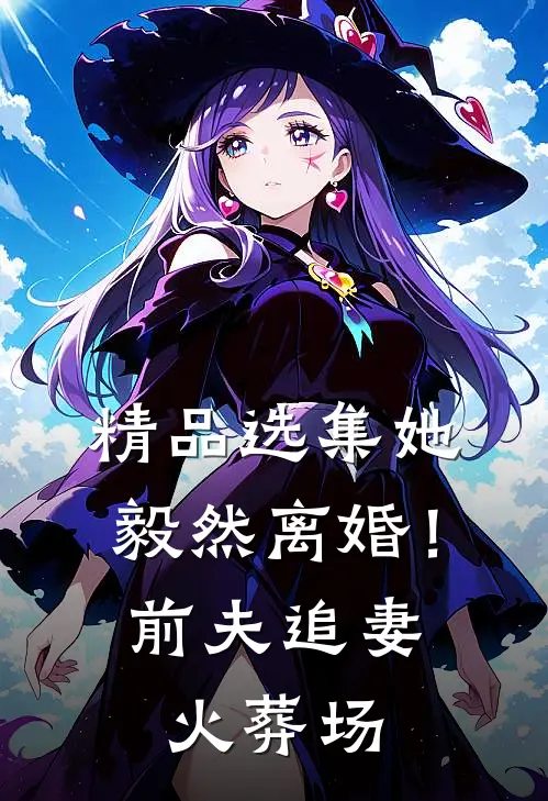 精品选集她毅然离婚！前夫追妻火葬场