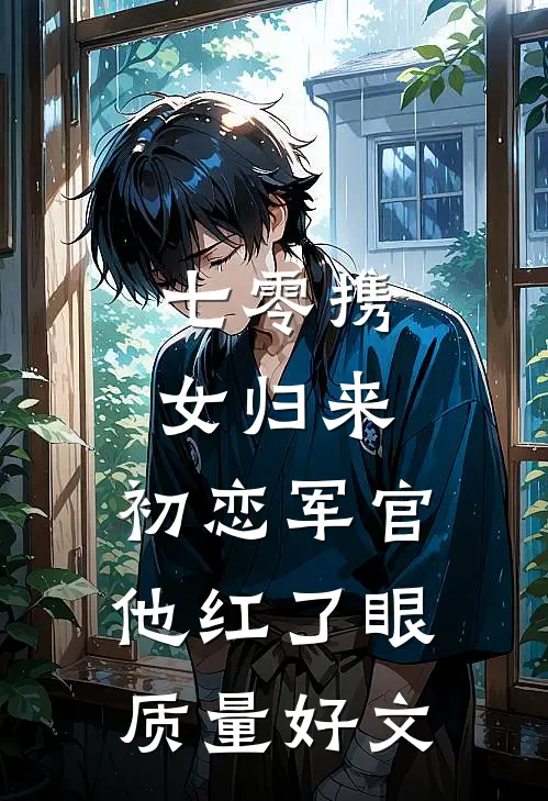 七零携女归来，初恋军官他红了眼质量好文