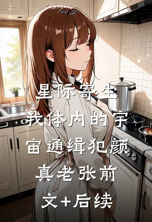 星际寄生：我体内的宇宙通缉犯颜真老张前文+后续