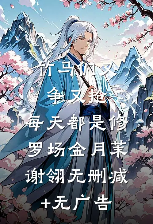 竹马们又争又抢，每天都是修罗场金月茉谢翎无删减+无广告