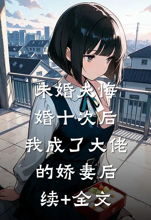 未婚夫悔婚十次后，我成了大佬的娇妻后续+全文