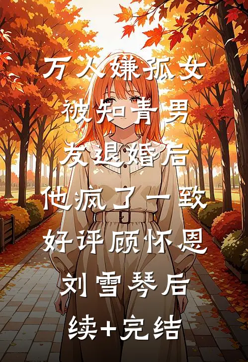 万人嫌孤女被知青男友退婚后，他疯了一致好评顾怀恩刘雪琴后续+完结