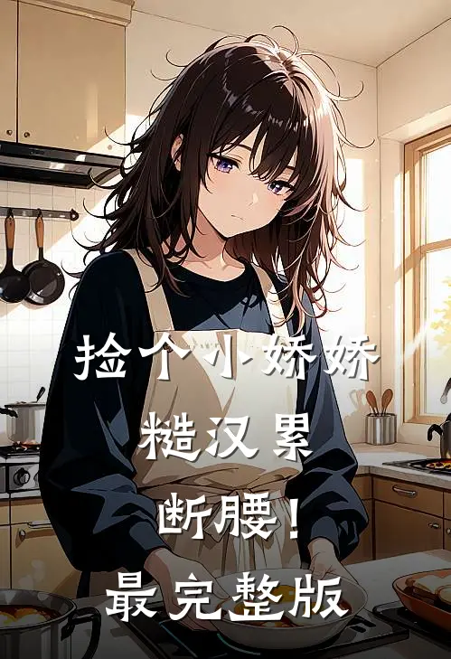 捡个小娇娇，糙汉累断腰！最完整版