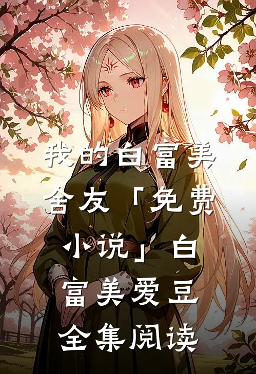 我的白富美舍友「免费小说」白富美爱豆全集阅读