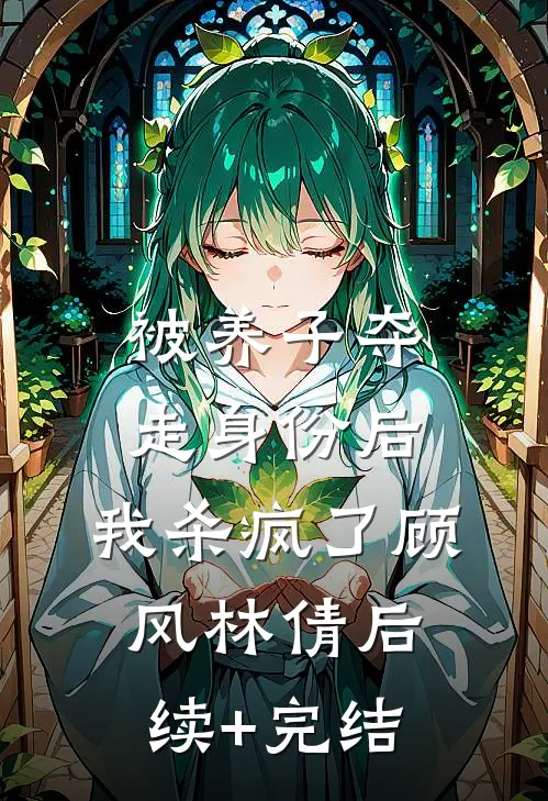 被养子夺走身份后，我杀疯了顾风林倩后续+完结