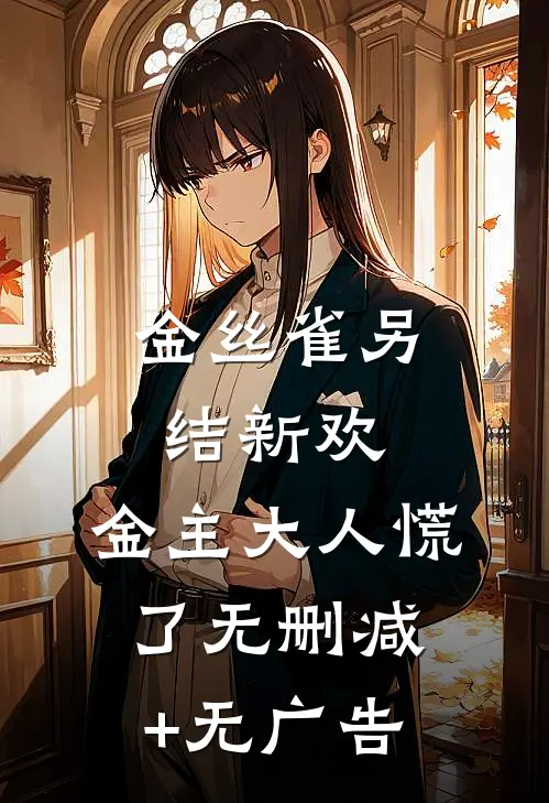 金丝雀另结新欢，金主大人慌了无删减+无广告