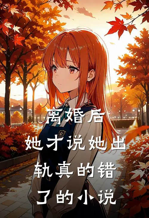 离婚后，她才说她出轨真的错了的小说