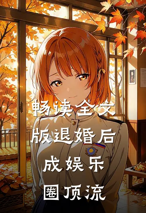 畅读全文版退婚后，成娱乐圈顶流