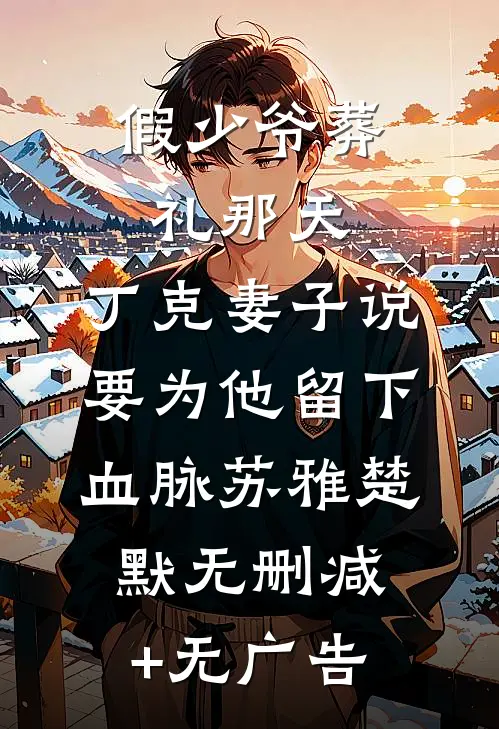 假少爷葬礼那天，丁克妻子说要为他留下血脉苏雅楚默无删减+无广告