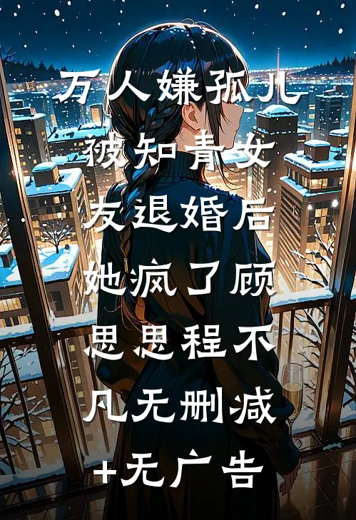 万人嫌孤儿被知青女友退婚后，她疯了顾思思程不凡无删减+无广告