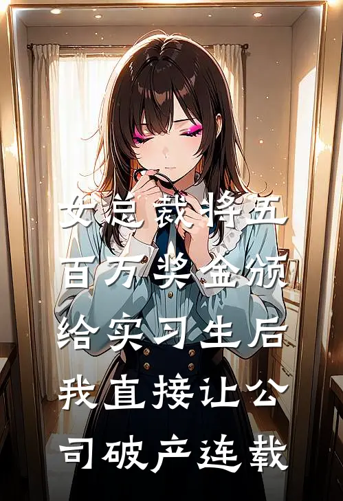 女总裁将五百万奖金颁给实习生后，我直接让公司破产连载
