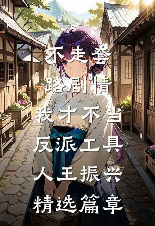 不走套路剧情,我才不当反派工具人王振兴精选篇章
