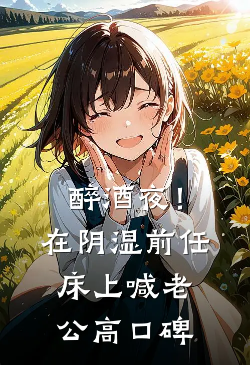醉酒夜！在阴湿前任床上，喊老公高口碑